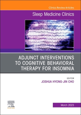 Adjunct Interventions to Cognitive Behavioral Therapy for Insomnia, an Issue of Sleep Medicine Clinics: Volume 18-1 - Joshua Hyong-jin Cho