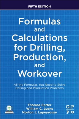 Formulas and Calculations for Drilling, Production, and Workover: All the Formulas You Need to Solve Drilling and Production Problems - Thomas Carter
