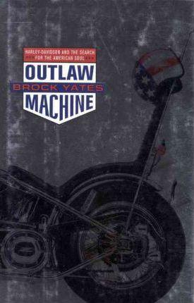 Outlaw Machine: Harley Davidson and the Search for the American Soul - Brock Yates