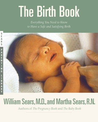 The Birth Book: Everything You Need to Know to Have a Safe and Satisfying Birth - William Sears