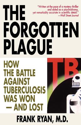 The Forgotten Plague: How the Battle Against Tuberculosis Was Won - And Lost - Frank Ryan