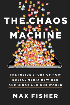 The Chaos Machine: The Inside Story of How Social Media Rewired Our Minds and Our World - Max Fisher