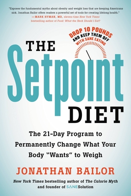 The Setpoint Diet: The 21-Day Program to Permanently Change What Your Body Wants to Weigh - Jonathan Bailor