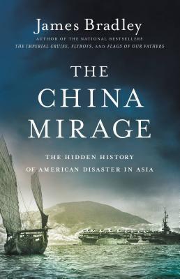 The China Mirage: The Hidden History of American Disaster in Asia - James Bradley
