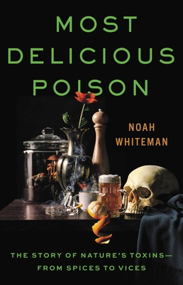 Most Delicious Poison: The Story of Nature's Toxins--From Spices to Vices - Noah Whiteman