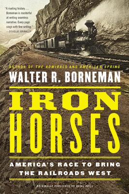 Iron Horses: America's Race to Bring the Railroads West - Walter R. Borneman