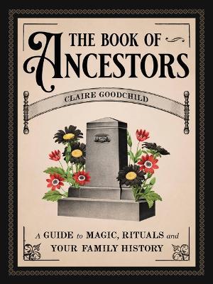 The Book of Ancestors: A Guide to Magic, Rituals, and Your Family History - Claire Goodchild