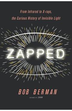 Coperta cărții 'Zapped: From Infrared to X-Rays, the Curious History of Invisible Light - Bob Berman'