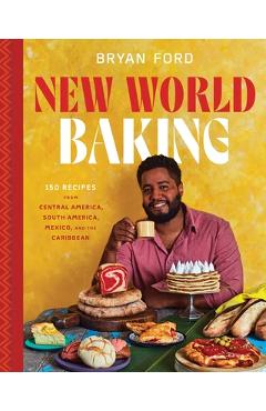 Poza produsului New World Baking: 150 Recipes from Central America, South America, Mexico, and the Caribbean - Bryan Ford