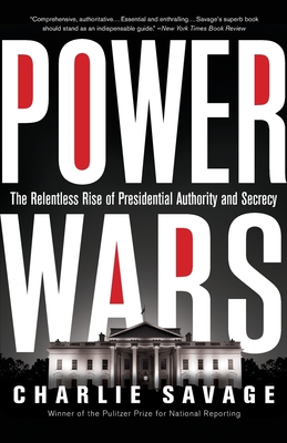 Power Wars: The Relentless Rise of Presidential Authority and Secrecy - Charlie Savage