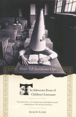 Don't Tell the Grown-Ups: The Subversive Power of Children's Literature - Alison Lurie