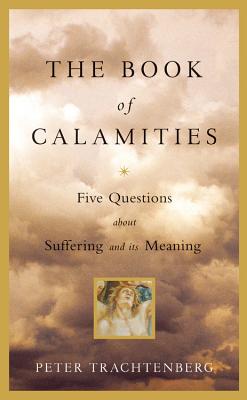 The Book of Calamities: Five Questions about Suffering and Its Meaning - Peter Trachtenberg