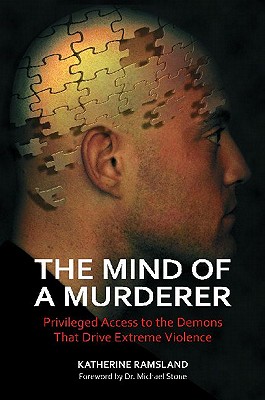 The Mind of a Murderer: Privileged Access to the Demons that Drive Extreme Violence - Katherine Ramsland