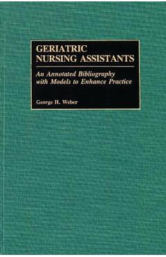 Poza produsului Geriatric Nursing Assistants: An Annotated Bibliography with Models to Enhance Practice - George H. Weber