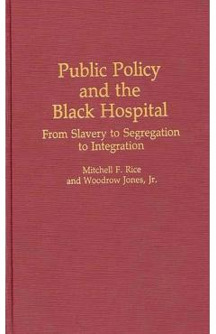 Poza produsului Public Policy and the Black Hospital: From Slavery to Segregation to Integration - Michell F. Rice
