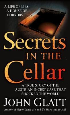 Secrets in the Cellar: A True Story of the Austrian Incest Case That Shocked the World - John Glatt