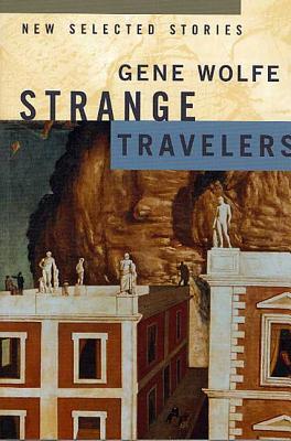 Strange Travelers: New Selected Stories - Gene Wolfe