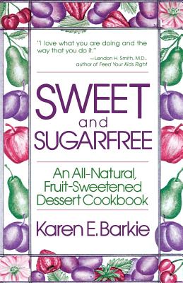 Sweet and Sugar Free: An All Natural Fruit-Sweetened Dessert Cookbook - Karen E. Barkie