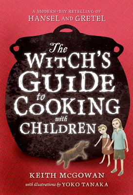 The Witch's Guide to Cooking with Children: A Modern-Day Retelling of Hansel and Gretel - Keith Mcgowan