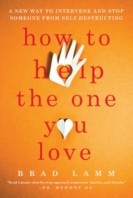 How to Help the One You Love: A New Way to Intervene and Stop Someone from Self-Destructing - Brad Lamm