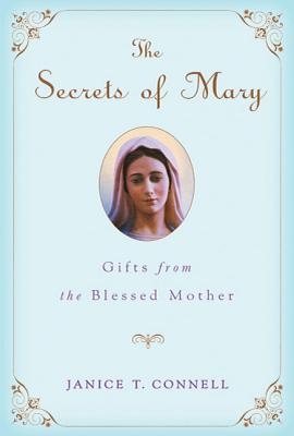The Secrets of Mary: Gifts from the Blessed Mother - Janice T. Connell