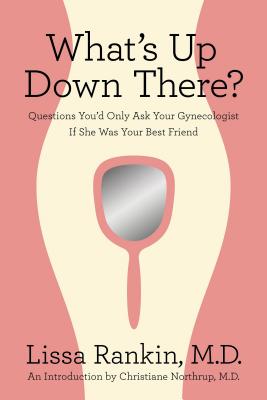 What's Up Down There?: Questions You'd Only Ask Your Gynecologist If She Was Your Best Friend - Lissa Rankin