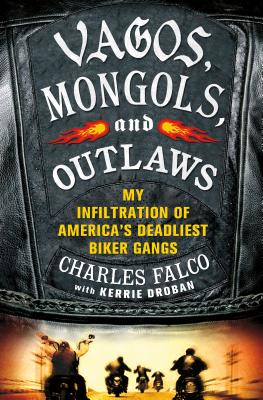 Vagos, Mongols, and Outlaws: My Infiltration of America's Deadliest Biker Gangs - Charles Falco