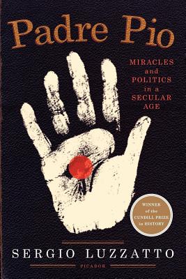Padre Pio: Miracles and Politics in a Secular Age - Sergio Luzzatto