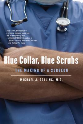 Blue Collar, Blue Scrubs: The Making of a Surgeon - Michael J. Collins