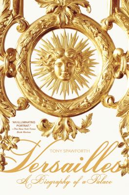 Versailles: A Biography of a Palace - Tony Spawforth