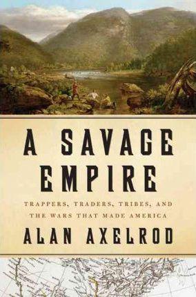 A Savage Empire: Trappers, Traders, Tribes, and the Wars That Made America - Alan Axelrod