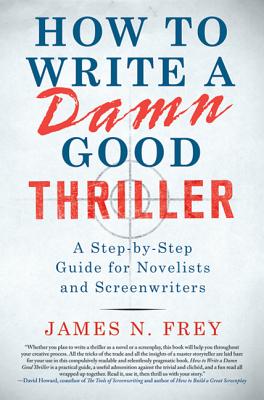 How to Write a Damn Good Thriller: A Step-By-Step Guide for Novelists and Screenwriters - James N. Frey