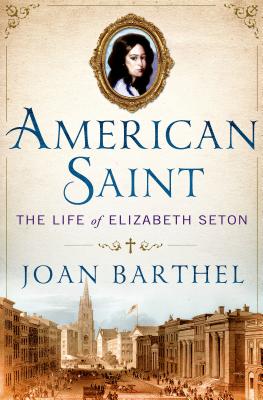 American Saint: The Life of Elizabeth Seton - Joan Barthel