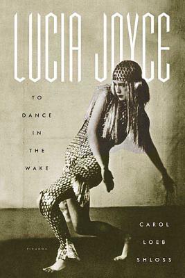 Lucia Joyce: To Dance in the Wake - Carol Loeb Shloss