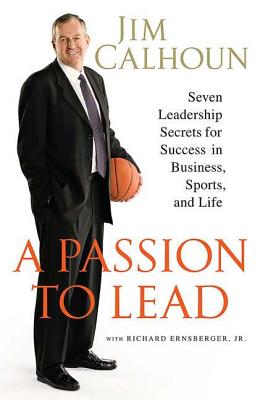 A Passion to Lead: Seven Leadership Secrets for Success in Business, Sports, and Life - Jim Calhoun