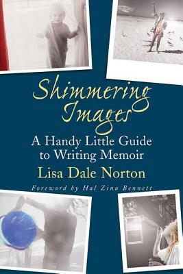 Shimmering Images: A Handy Little Guide to Writing Memoir - Lisa Dale Norton