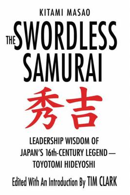 The Swordless Samurai: Leadership Wisdom of Japan's Sixteenth-Century Legend: Toyotomi Hideyoshi - Kitami Masao