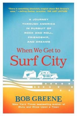 When We Get to Surf City: A Journey Through America in Pursuit of Rock and Roll, Friendship, and Dreams - Bob Greene
