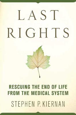 Last Rights: Rescuing the End of Life from the Medical System - Stephen P. Kiernan