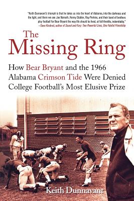 The Missing Ring: How Bear Bryant and the 1966 Alabama Crimson Tide Were Denied College Football's Most Elusive Prize - Keith Dunnavant