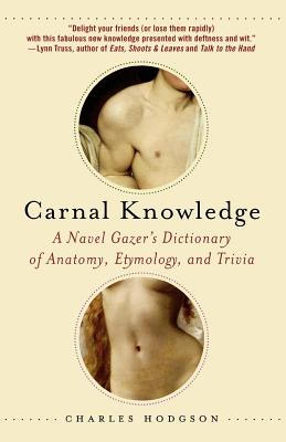 Carnal Knowledge: A Navel Gazer's Dictionary of Anatomy, Etymology, and Trivia - Charles Hodgson