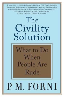 The Civility Solution: What to Do When People Are Rude - P. M. Forni