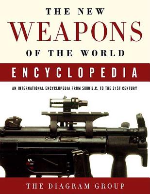 The New Weapons of the World Encyclopedia: An International Encyclopedia from 5000 B.C. to the 21st Century - Diagram Group