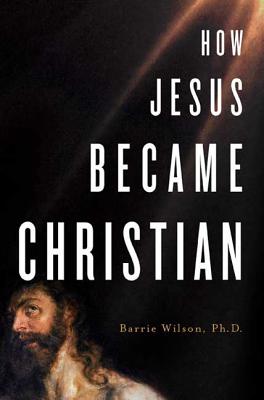 How Jesus Became Christian - Barrie A. Wilson