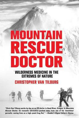Mountain Rescue Doctor: Wilderness Medicine in the Extremes of Nature - Christopher Van Tilburg