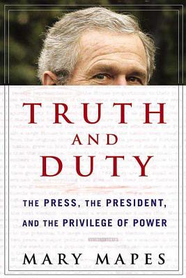 Truth and Duty: The Press, the President, and the Privilege of Power - Mary Mapes