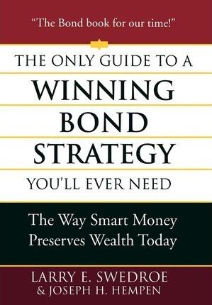 The Only Guide to a Winning Bond Strategy You'll Ever Need: The Way Smart Money Preserves Wealth Today - Larry E. Swedroe