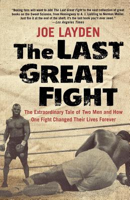 The Last Great Fight: The Extraordinary Tale of Two Men and How One Fight Changed Their Lives Forever - Joe Layden