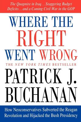 Where the Right Went Wrong: How Neoconservatives Subverted the Reagan Revolution and Hijacked the Bush Presidency - Patrick J. Buchanan