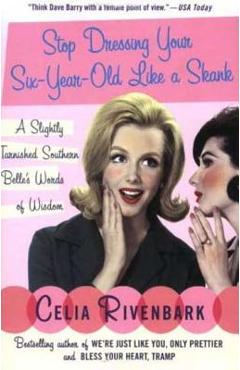 Coperta cărții 'Stop Dressing Your Six-Year-Old Like a Skank: A Slightly Tarnished Southern Belle's Words of Wisdom - Celia Rivenbark'
